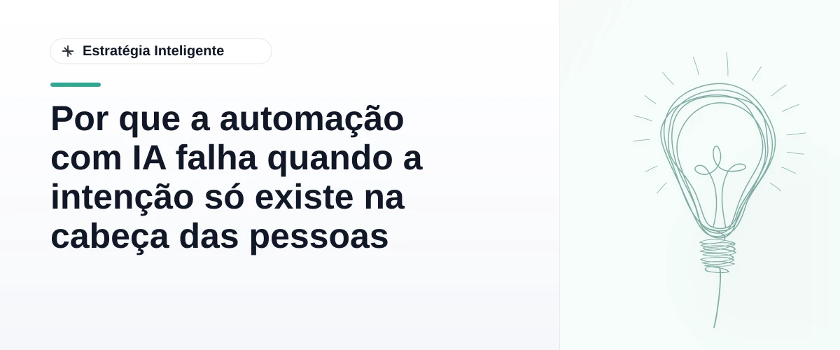 Por que a automação com IA falha quando a intenção só existe na cabeça das pessoas