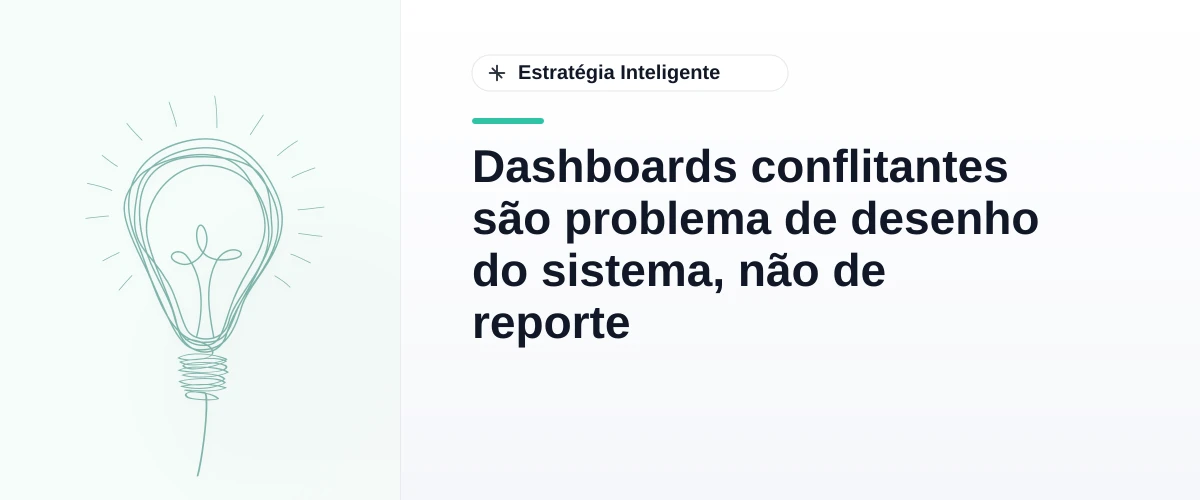 Dashboards conflitantes são problema de desenho do sistema, não de reporte